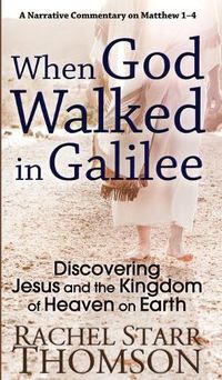 Cover image for When God Walked in Galilee: Discovering Jesus and the Kingdom of Heaven on Earth: A Narrative Commentary on Matthew 1-4