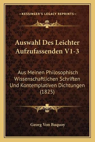 Cover image for Auswahl Des Leichter Aufzufassenden V1-3: Aus Meinen Philosophisch Wissenschaftlichen Schriften Und Kontemplativen Dichtungen (1825)