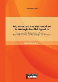 Cover image for Ro&#351;ia Montan&#259; und der Kampf um ihr oekologisches Gleichgewicht: Europas groesstes Goldvorhaben in Rumanien - Eine Gradwanderung zwischen OEkologie und OEkonomie