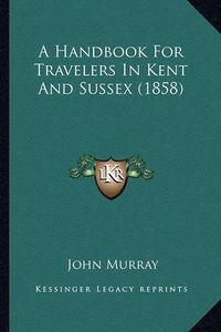 Cover image for A Handbook for Travelers in Kent and Sussex (1858)