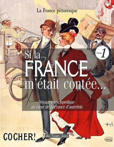 Si La France m' tait Cont e... Voyage Encyclop dique Au Coeur de la France d'Autrefois. Volume 1: Histoire, Traditions, F tes, L gendes, Coutumes, Inventions, D couvertes, M tiers, Costumes, Institutions, Personnages, Arts, Industries, Faune, Flore