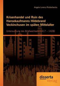 Cover image for Krisenhandel und Ruin des Hansekaufmanns Hildebrand Veckinchusen im spaten Mittelalter: Untersuchung des Briefwechsels (1417 - 1428)