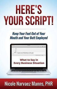 Cover image for Here's Your Script!: Keep Your Foot Out of Your Mouth and Your Butt Employed