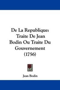 Cover image for De La Republique: Traite De Jean Bodin Ou Traite Du Gouvernement (1756)