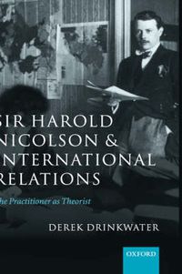 Cover image for Sir Harold Nicolson and International Relations: The Practitioner as Theorist