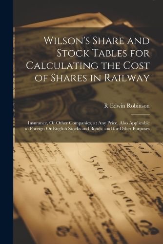 Cover image for Wilson's Share and Stock Tables for Calculating the Cost of Shares in Railway