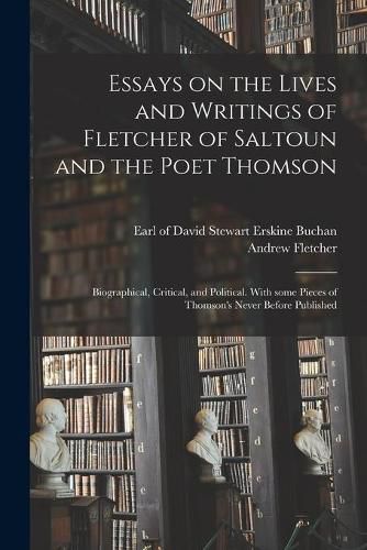 Essays on the Lives and Writings of Fletcher of Saltoun and the Poet Thomson: Biographical, Critical, and Political. With Some Pieces of Thomson's Never Before Published