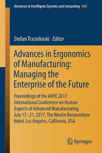 Cover image for Advances in Ergonomics of Manufacturing: Managing the Enterprise of the Future: Proceedings of the AHFE 2017 Conference on Human Aspects of Advanced Manufacturing, July 17-21, 2017, Los Angeles, California, USA