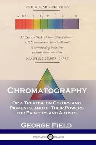 Cover image for Chromatography: Or a Treatise on Colors and Pigments, and of Their Powers for Painters and Artists