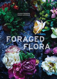Cover image for Foraged Flora: A Year of Gathering and Arranging Wild Plants and Flowers