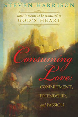 Cover image for Consuming Love: Commitment, Friendship, and Passion: What It Means to Be Connected to God's Heart