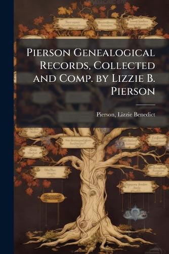 Cover image for Pierson Genealogical Records, Collected and Comp. by Lizzie B. Pierson