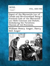 Cover image for Digest of the Mercantile Law of Canada and Newfoundland Being a Practical Code of the Mercantile Law Both Common and Statute, Embodying the Variations