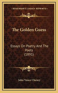 Cover image for The Golden Guess: Essays on Poetry and the Poets (1891)