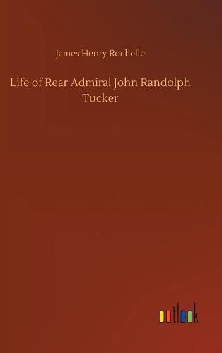 Life of Rear Admiral John Randolph Tucker