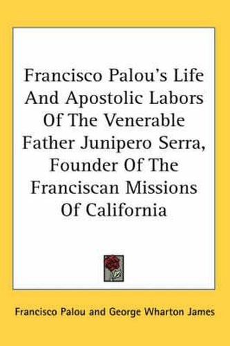 Cover image for Francisco Palou's Life and Apostolic Labors of the Venerable Father Junipero Serra, Founder of the Franciscan Missions of California