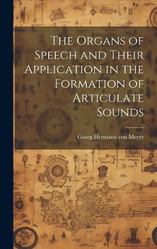 Cover image for The Organs of Speech and Their Application in the Formation of Articulate Sounds