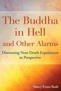 Cover image for The Buddha in Hell and Other Alarms: Distressing Near-Death Experiences in Perspective