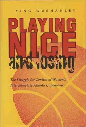 Cover image for Playing Nice and Losing: The Struggle for Control of Women's Intercollegiate Athletics, 1960-2000