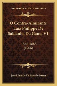 Cover image for O Contra-Almirante Luiz Philippe de Saldanha Da Gama V1: 1846-1868 (1906)