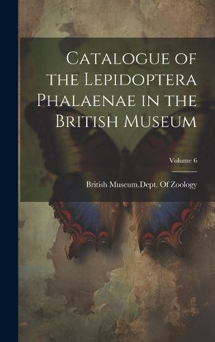 Cover image for Catalogue of the Lepidoptera Phalaenae in the British Museum; Volume 6