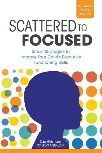 Cover image for Scattered to Focused: Smart Strategies to Improve Your Child's Executive Functioning Skills