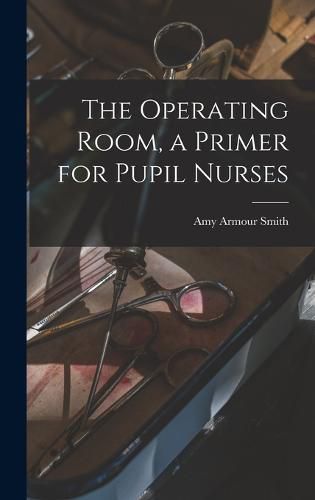 Cover image for The Operating Room, a Primer for Pupil Nurses