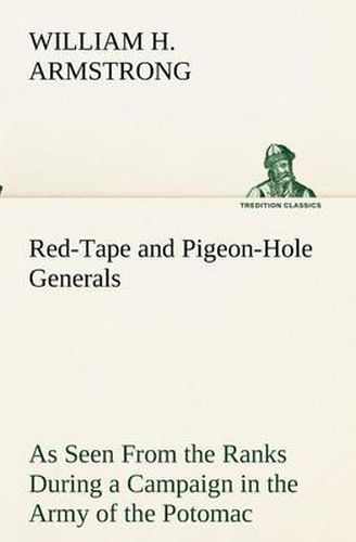 Red-Tape and Pigeon-Hole Generals As Seen From the Ranks During a Campaign in the Army of the Potomac