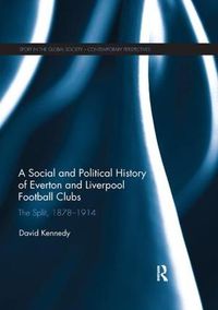Cover image for A Social and Political History of Everton and Liverpool Football Clubs: The Split, 1878-1914