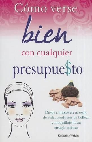 Cover image for Como Verse Bien Con Cualquier Presupue$to: Desde Cambios en Tu Estilo de Vida, Productos de Belleza y Maquillaje Hasta Cirugia Estetica