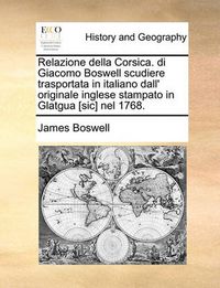 Cover image for Relazione Della Corsica. Di Giacomo Boswell Scudiere Trasportata in Italiano Dall' Originale Inglese Stampato in Glatgua [Sic] Nel 1768.