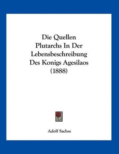 Cover image for Die Quellen Plutarchs in Der Lebensbeschreibung Des Konigs Agesilaos (1888)