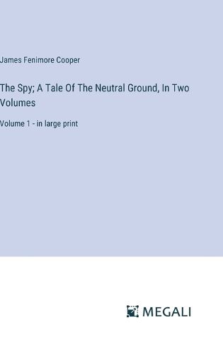 The Spy; A Tale Of The Neutral Ground, In Two Volumes