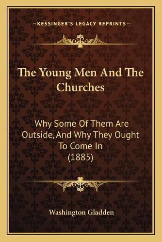 Cover image for The Young Men and the Churches: Why Some of Them Are Outside, and Why They Ought to Come in (1885)