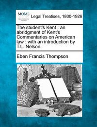 Cover image for The Student's Kent: An Abridgment of Kent's Commentaries on American Law: With an Introduction by T.L. Nelson.