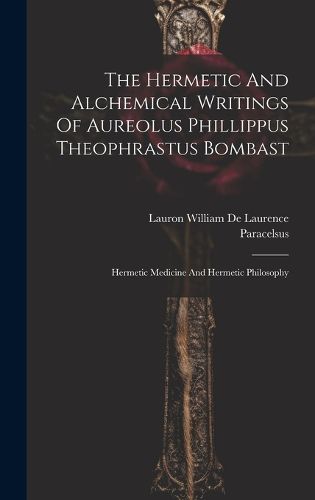 Cover image for The Hermetic And Alchemical Writings Of Aureolus Phillippus Theophrastus Bombast