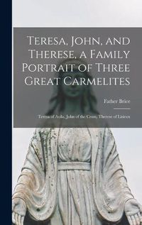 Cover image for Teresa, John, and Therese, a Family Portrait of Three Great Carmelites: Teresa of Avila, John of the Cross, Therese of Lisieux