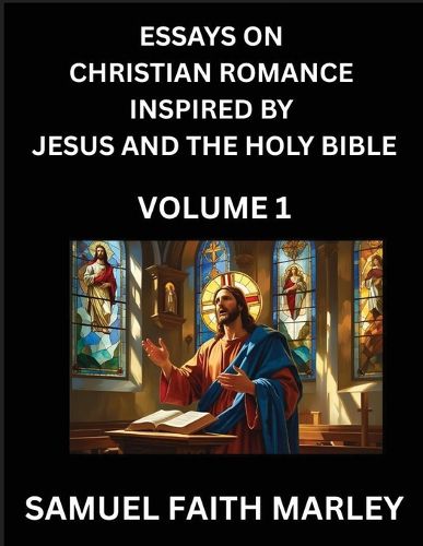 Cover image for Essays on Christian Romance Inspired by Jesus and The Holy Bible (Part 1)- Building Relationships, Love's Redemption, Whispers of Eden, Stories Written from Scripture, Eternal Love Kindled by the God & Holy Spirit, A Harmony of Faith and Devotion