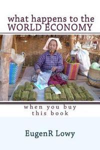 Cover image for What happens to the WORLD ECONOMY when you buy this book