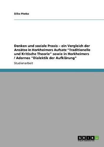 Cover image for Denken und soziale Praxis - ein Vergleich der Ansatze in Horkheimers Aufsatz Traditionelle und Kritische Theorie sowie in Horkheimers / Adornos Dialektik der Aufklarung