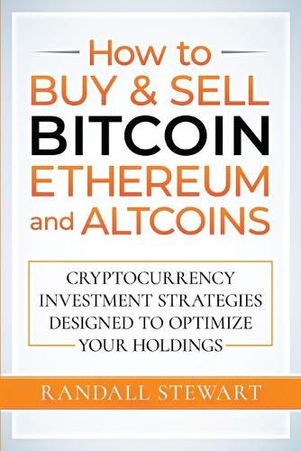 Cover image for How to Buy & Sell Bitcoin, Ethereum and Altcoins: Cryptocurrency Investment Strategies Designed to Optimize Your Holdings