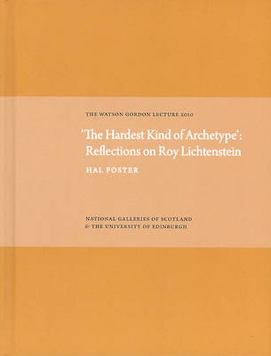 'The Hardest Kind of Archetype': Reflections on Roy Lichetenstein: The Watson Gordon Lecture 2010