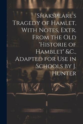 Cover image for Shakspeare's Tragedy of Hamlet, With Notes, Extr. From the Old 'Historie of Hamblet' &C., Adapted for Use in Schools by J. Hunter