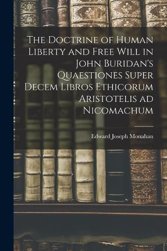 The Doctrine of Human Liberty and Free Will in John Buridan's Quaestiones Super Decem Libros Ethicorum Aristotelis ad Nicomachum