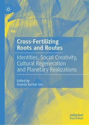 Cross-Fertilizing Roots and Routes: Identities, Social Creativity, Cultural Regeneration and Planetary Realizations