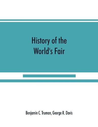 History of the World's Fair: being a complete description of the Columbian Exposition from its inception