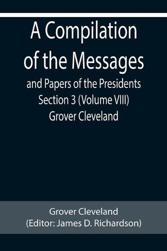Cover image for A Compilation of the Messages and Papers of the Presidents Section 3 (Volume VIII) Grover Cleveland