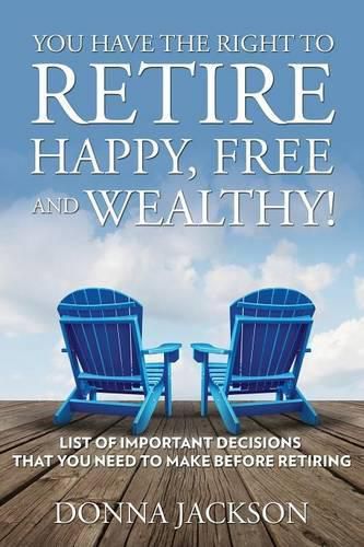 Cover image for You Have the Right to Retire Happy, Free and Wealthy! List of Important Decisions that You Need to Make Before Retiring