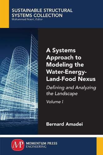 Cover image for A Systems Approach to Modeling the Water-Energy-Land-Food Nexus, Volume I: Defining and Analyzing the Landscape