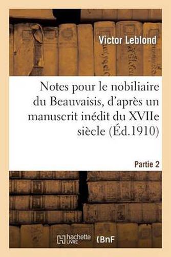 Cover image for Notes Pour Le Nobiliaire Du Beauvaisis, d'Apres Un Manuscrit Inedit Du Xviie Siecle. Partie 2: Et Autres Documents Originaux